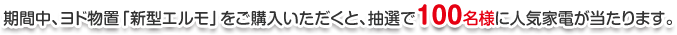 期間中、ヨド物置「新型エルモ」をご購入いただくと、抽選で100名様に人気家電が当たります。