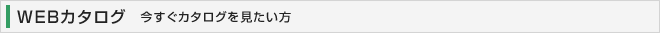 WEBカタログ　今すぐカタログを見たい方