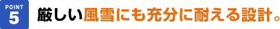 厳しい風雪にも充分に耐える設計。