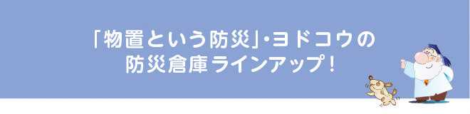 「物置という防災」・ヨドコウの防災倉庫ラインアップ！