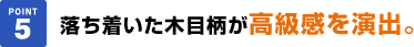 落ち着いた木目柄が高級感を演出。