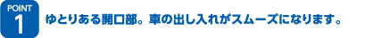 ゆとりある開口部。車の出し入れがスムーズになります。