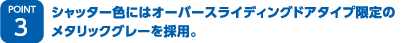 シャッター色にはオーバースライディングドアタイプ限定のメタリックグレーを採用。