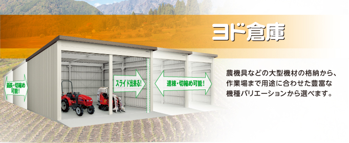 ヨド倉庫：農機具などの大型機材の格納から、作業場まで用途に合わせた豊富な機種バリエーションから選べます。