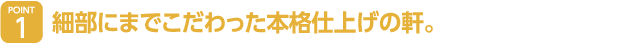 細部にまでこだわった本格仕上げの軒。