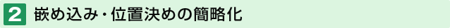 2.嵌め込み・位置決めの簡略化