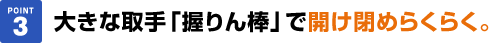 大きな取手「握りん棒」で開け閉めらくらく。