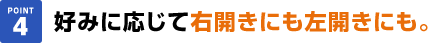 好みに応じて右開きにも左開きにも。