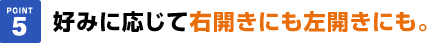 好みに応じて右開きにも左開きにも。