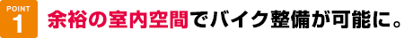 余裕の室内空間でバイク整備が可能に。
