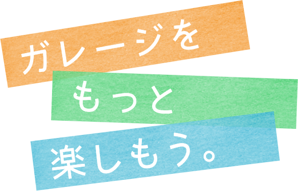 ガレージをもっと楽しもう。